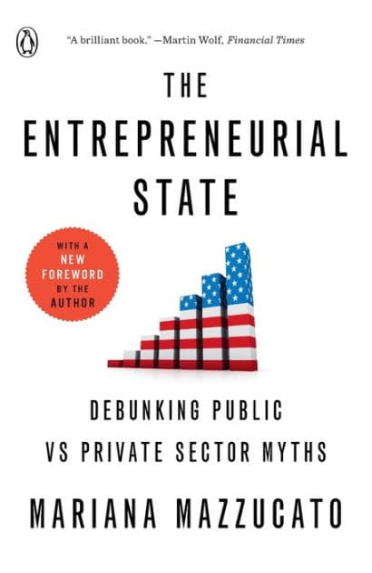The Entrepreneurial State: Debunking Public vs Private Sector Myths by Mariana Mazzucato