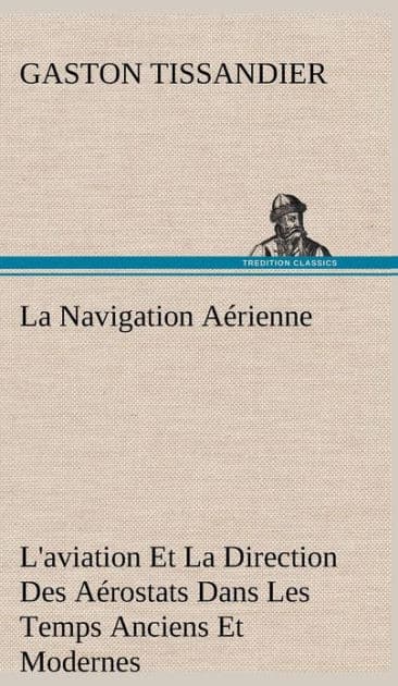 La Navigation Aérienne L'aviation Et La Direction Des Aérostats Dans Les Temps Anciens Et Modernes by Gaston Tissandier
