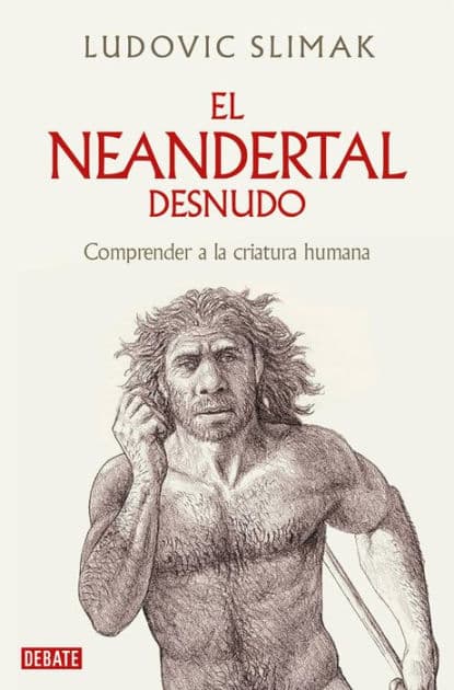 El neandertal desnudo: Comprender a la criatura humana by Ludovic Slimak