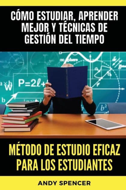 Mï¿½todo de estudio eficaz para los estudiantes: Cï¿½mo estudiar, aprender mejor y tï¿½cnicas de gestiï¿½n del tiempo by Andy Spencer