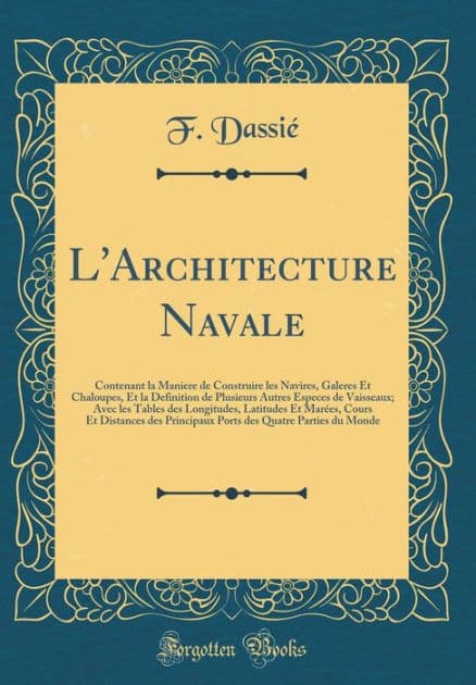 L'Architecture Navale: Contenant la Maniere de Construire les Navires, Galeres Et Chaloupes, Et la Definition de Plusieurs Autres Especes de Vaisseaux; Avec les Tables des Longitudes, Latitudes Et Marées, Cours Et Distances des Principaux Ports des Quatr by F. Dassié