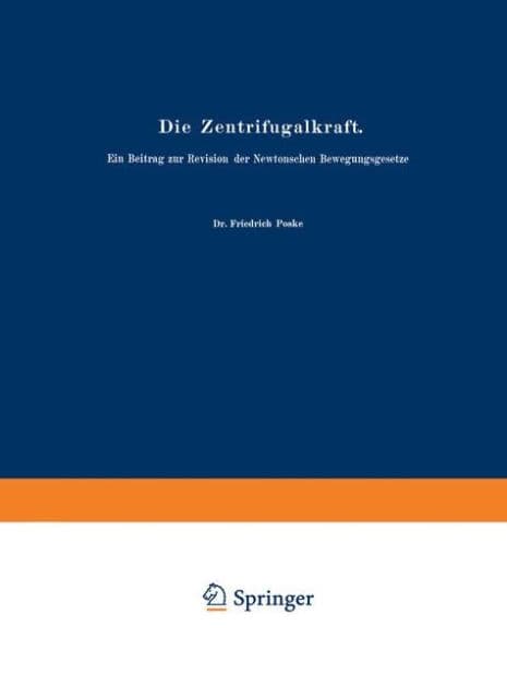 Die Zentrifugalkraft: Ein Beitrag zur Revision der Newtonschen Bewegungsgesetze by Friedrich Poske