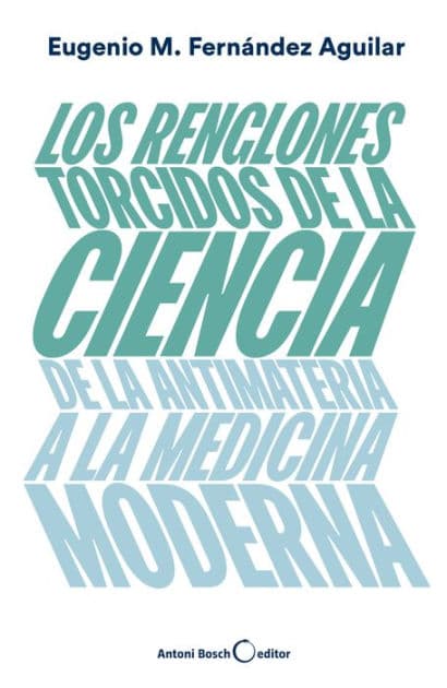 Los renglones torcidos de la ciencia: De la antimateria a la medicina moderna by Eugenio Manuel Fernïndez Aguilar