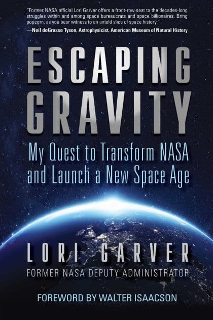 Escaping Gravity: My Quest to Transform NASA and Launch a New Space Age by Lori Garver