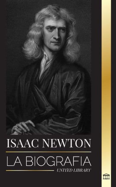 Isaac Newton: La biografía de un matemático, físico y astrónomo inglés y su filosofía Principia by United Library