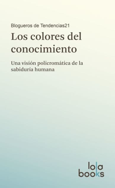 Los colores del conocimiento: Una visión policromática de la sabiduría humana by Blogueros de Tendencias21