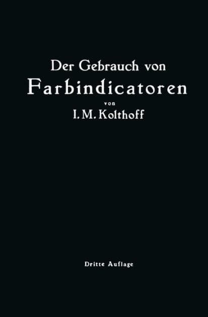Der Gebrauch von Farbindicatoren: Ihre Anwendung in der Neutralisationsanalyse und bei der colorimetrischen Bestimmung der Wasserstoffionenkonzentration by Isaak Maurits Kolhoff