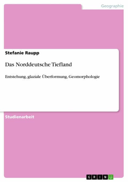 Das Norddeutsche Tiefland: Entstehung, glaziale Überformung, Geomorphologie by Stefanie Raupp
