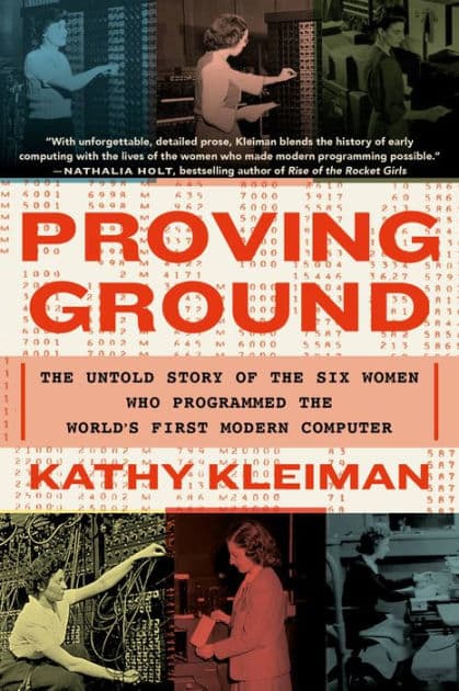 Proving Ground: The Untold Story of the Six Women Who Programmed the World's First Modern Computer by Kathy Kleiman