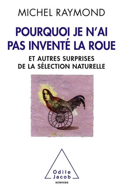 Pourquoi je n'ai pas inventé la roue: Et autres surprises de la sélection naturelle by Michel Raymond