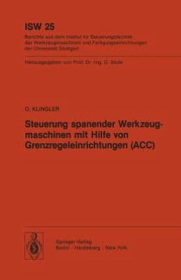 Steuerung spanender Werkzeugmaschinen mit Hilfe von Grenzregeleinrichtungen (ACC) by O. Klingler