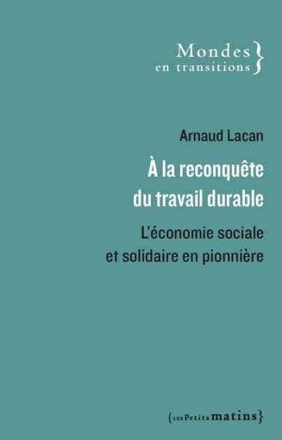 A la reconquête du travail durable - L'économie sociale et solidaire en pionnière by Arnaud Lacan