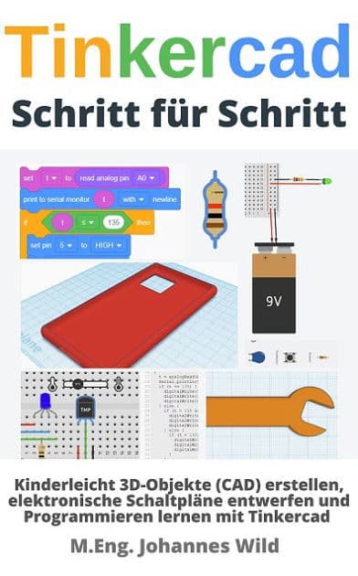 Tinkercad Schritt für Schritt: 3D-Objekte (CAD) erstellen, Schaltpläne entwerfen und Programmieren lernen by M.Eng. Johannes Wild