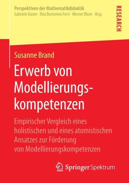 Erwerb von Modellierungskompetenzen: Empirischer Vergleich eines holistischen und eines atomistischen Ansatzes zur Förderung von Modellierungskompetenzen by Susanne Brand