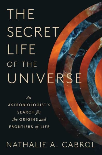 The Secret Life of the Universe: An Astrobiologist's Search for the Origins and Frontiers of Life by Nathalie A. Cabrol
