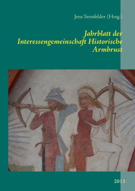 Jahrblatt der Interessengemeinschaft Historische Armbrust: 2013 by Jens Sensfelder