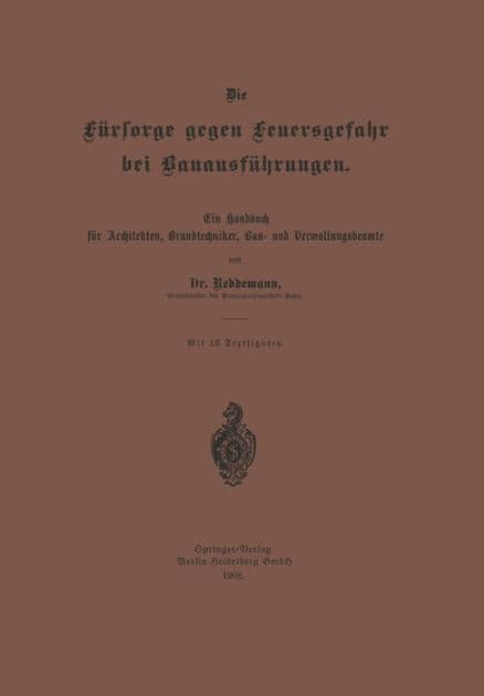 Die Fürsorge gegen Feuersgefahr bei Bauausführungen: Ein Handbuch für Architekten, Brandtechniker, Bau- und Verwaltungsbeamte by Reddemann