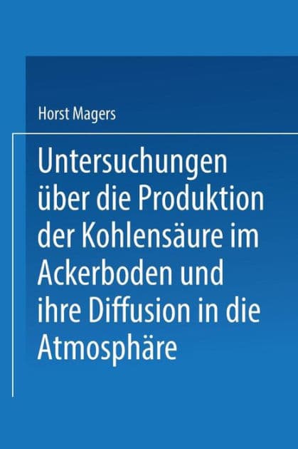 Untersuchungen über die Produktion der Kohlensäure im Ackerboden und ihre Diffusion in die Atmosphäre: Inaugural-Dissertation zur Erlangung der Doktorwürde einer Hohen Naturwissenschaftlichen Fakultät der Vereinigten Friedrichs-Universität Halle-Wittenber by Horst Magers