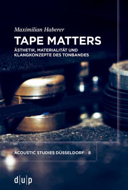 Tape Matters: Ästhetik, Materialität und Klangkonzepte des Tonbandes by Maximilian Haberer