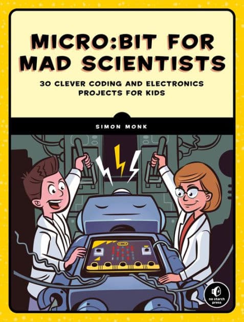 Micro:bit for Mad Scientists: 30 Clever Coding and Electronics Projects for Kids by Simon Monk