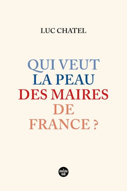 Qui veut la peau des maires de France ? by Luc Chatel
