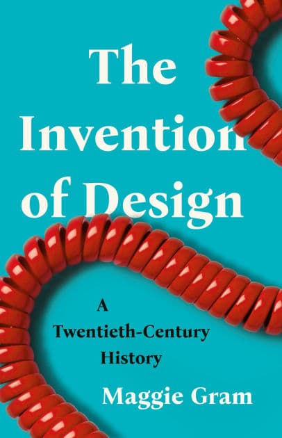 The Invention of Design: A Twentieth-Century History by Maggie Gram