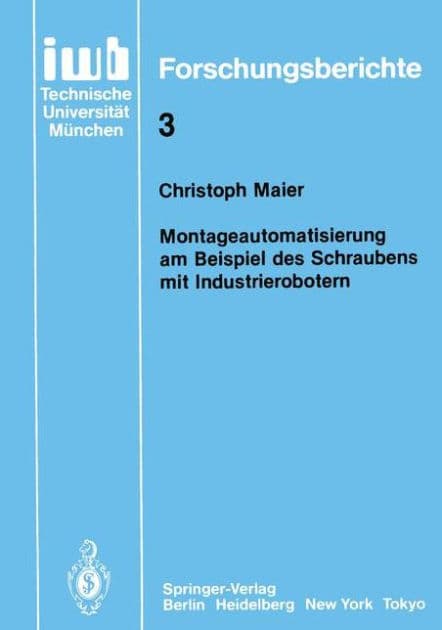 Montageautomatisierung am Beispiel des Schraubens mit Industrierobotern by Christoph Maier