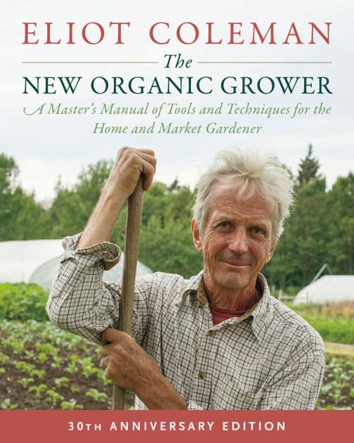 The New Organic Grower, 3rd Edition: A Master's Manual of Tools and Techniques for the Home and Market Gardener, 30th Anniversary Edition by Eliot Coleman