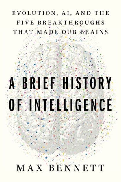 A Brief History of Intelligence: Evolution, AI, and the Five Breakthroughs That Made Our Brains by Max S. Bennett