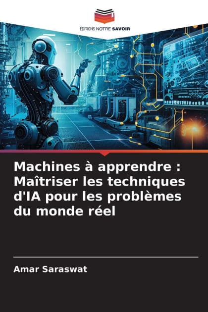 Machines ï¿½ apprendre: Maï¿½triser les techniques d'IA pour les problï¿½mes du monde rï¿½el by Amar Saraswat
