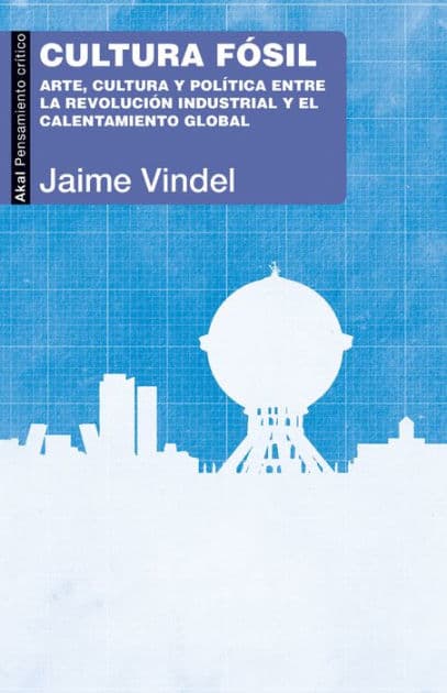 Cultura fósil: Arte, cultura y política entre la Revolución industrial y el calentamiento global by Jaime Vindel