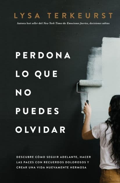Perdona lo que no puedes olvidar: Descubre cómo seguir adelante, hacer las paces con recuerdos dolorosos y crear una vida nuevamente hermosa by Lysa TerKeurst