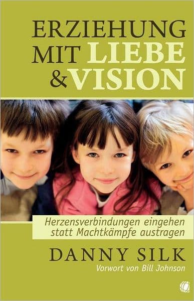 Erziehung mit Liebe & Vision: Herzensverbindungen eingehen statt Machtkampfe austragen by Danny Silk