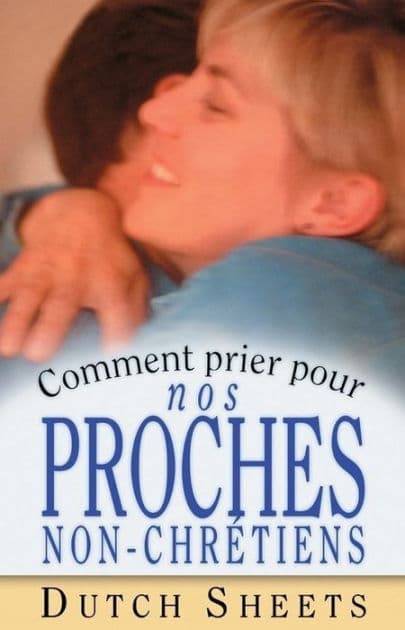 Comment prier pour nos proches non-chrétiens by Dutch Sheets