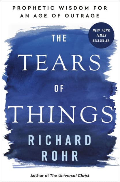 The Tears of Things: Prophetic Wisdom for an Age of Outrage by Richard Rohr