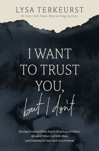 I Want to Trust You, but I Don't: Moving Forward When You're Skeptical of Others, Afraid of What God Will Allow, and Doubtful of Your Own Discernment by Lysa TerKeurst