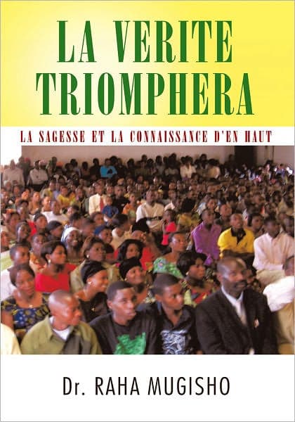 LA VERITE TRIOMPHERA: LA SAGESSE ET LA CONNAISSANCE D'EN HAUT by Dr. RAHA MUGISHO