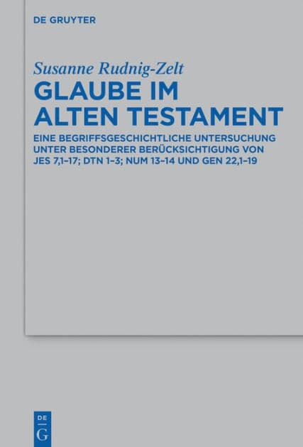 Glaube im Alten Testament: Eine begriffsgeschichtliche Untersuchung unter besonderer Berücksichtigung von Jes 7,1-17; Dtn 1-3; Num 13-14 und Gen 22,1-19 by Susanne Rudnig-Zelt
