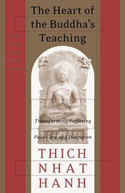The Heart of the Buddha's Teaching: Transforming Suffering into Peace, Joy, and Liberation by Thich Nhat Hanh