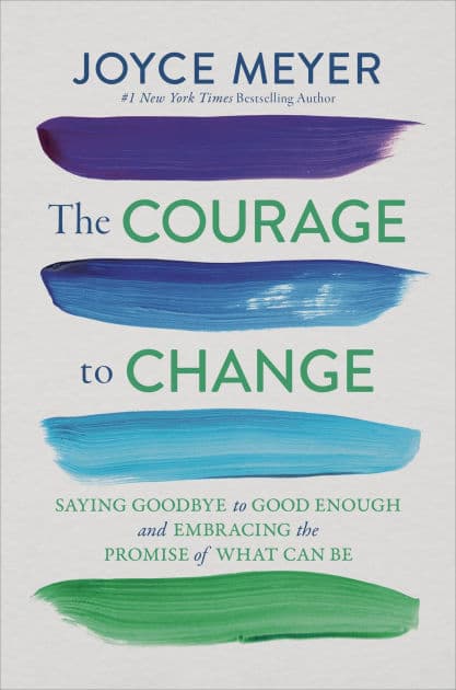 The Courage to Change: Saying Goodbye to Good Enough and Embracing the Promise of What Can Be by Joyce Meyer