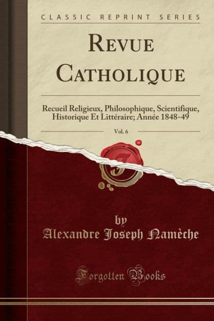 Revue Catholique, Vol. 6: Recueil Religieux, Philosophique, Scientifique, Historique Et Littéraire; Année 1848-49 (Classic Reprint) by Alexandre Joseph Namèche