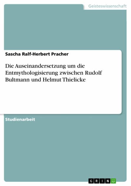 Die Auseinandersetzung um die Entmythologisierung zwischen Rudolf Bultmann und Helmut Thielicke by Sascha Ralf-Herbert Pracher