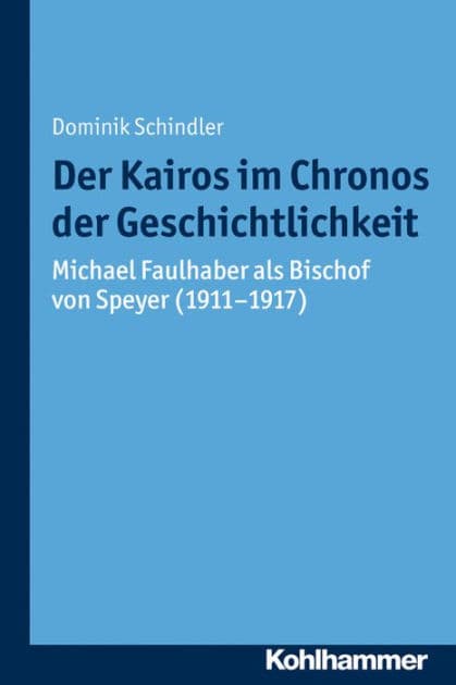 Der Kairos im Chronos der Geschichtlichkeit: Michael Faulhaber als Bischof von Speyer (1911-1917) by Dominik Schindler