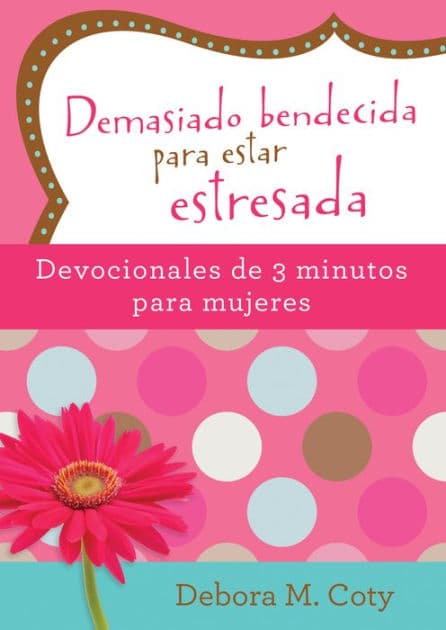 Demasiado bendecida para estar estresada: Devocionales de 3 minutos para mujeres by Debora M. Coty