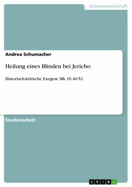 Heilung eines Blinden bei Jericho: Historisch-kritische Exegese Mk 10,46-52 by Andrea Schumacher