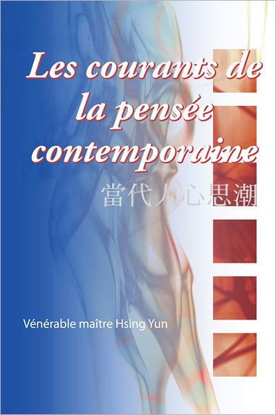 Les Courants de la Pensée Contemporaine: Nous Devons Remplacer le Transcendant Par le Mondain, le Passif Par L'actif, le Pessimisme Par L'optimisme, la Répulsion Par le Plaisir et, Avec une Contribution de Joie, Montrer la Force de Vie et la Juste Vision by Xingyun