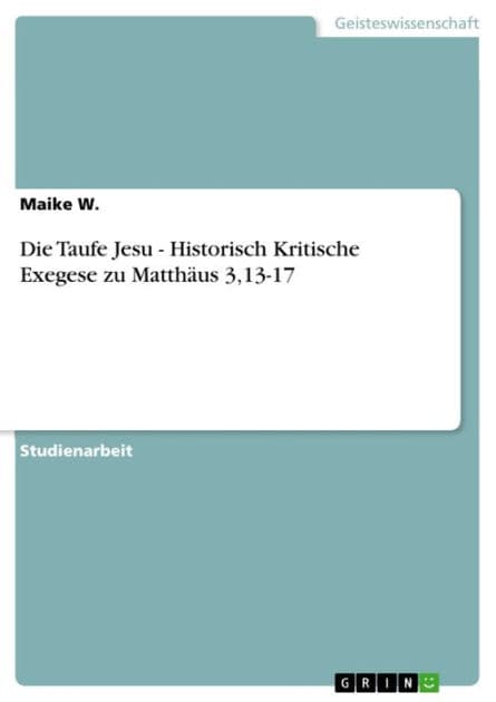Die Taufe Jesu - Historisch Kritische Exegese zu Matthäus 3,13-17 by Maike W.