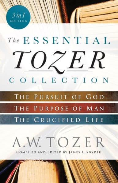 The Essential Tozer Collection: The Pursuit of God, The Purpose of Man, and The Crucified Life by A. W. Tozer