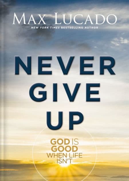 Never Give Up: God is Good When Life Isn't by Max Lucado