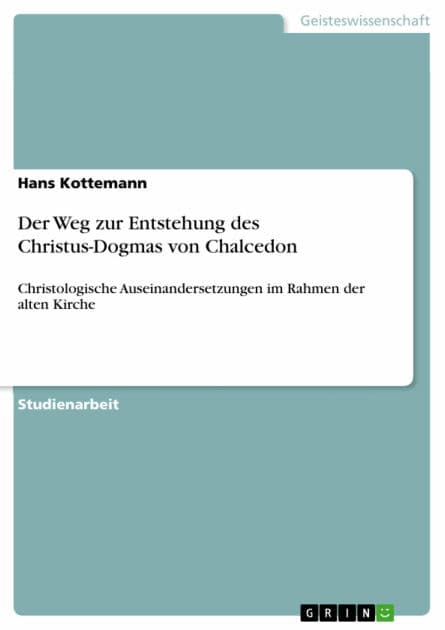 Der Weg zur Entstehung des Christus-Dogmas von Chalcedon: Christologische Auseinandersetzungen im Rahmen der alten Kirche by Hans Kottemann